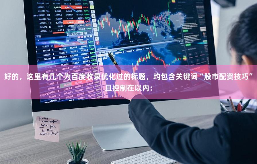好的，这里有几个为百度收录优化过的标题，均包含关键词“股市配资技巧”且控制在以内：