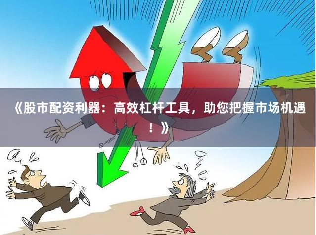 《股市配资利器：高效杠杆工具，助您把握市场机遇！》