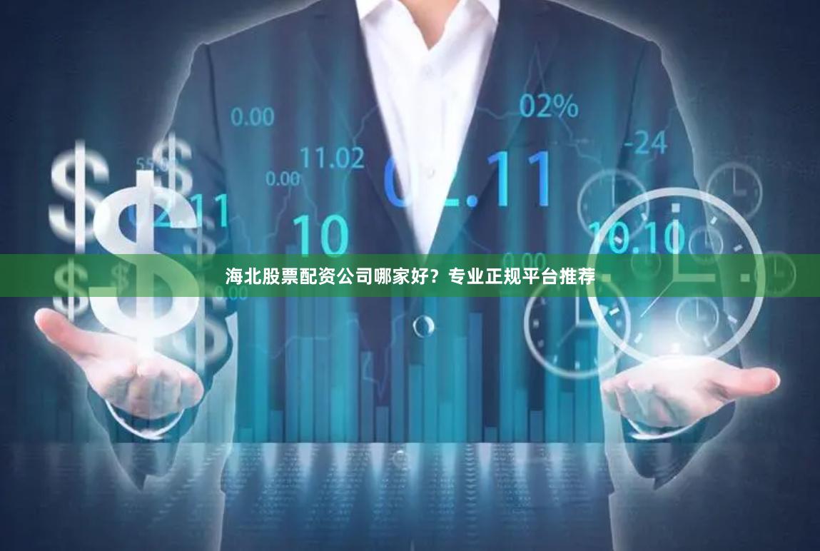 海北股票配资公司哪家好？专业正规平台推荐