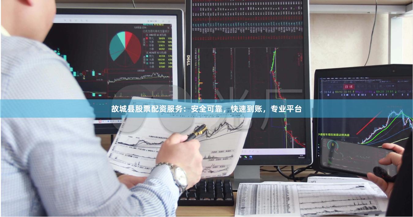 故城县股票配资服务：安全可靠，快速到账，专业平台