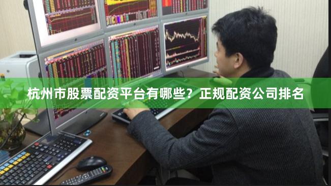杭州市股票配资平台有哪些？正规配资公司排名