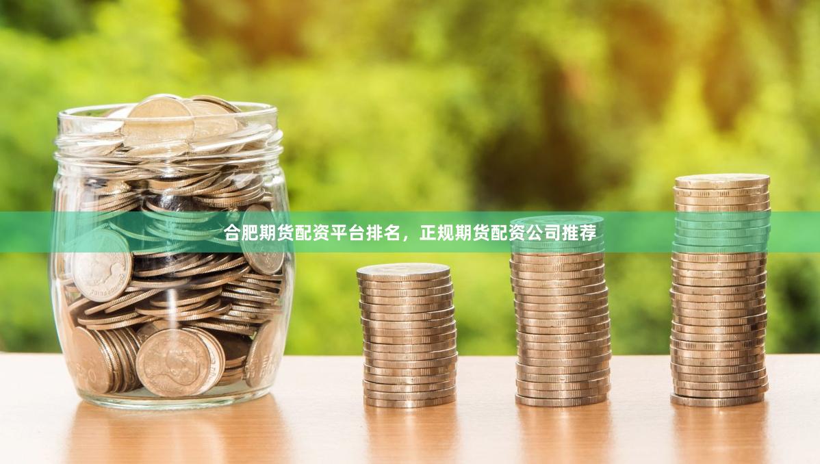 合肥期货配资平台排名，正规期货配资公司推荐