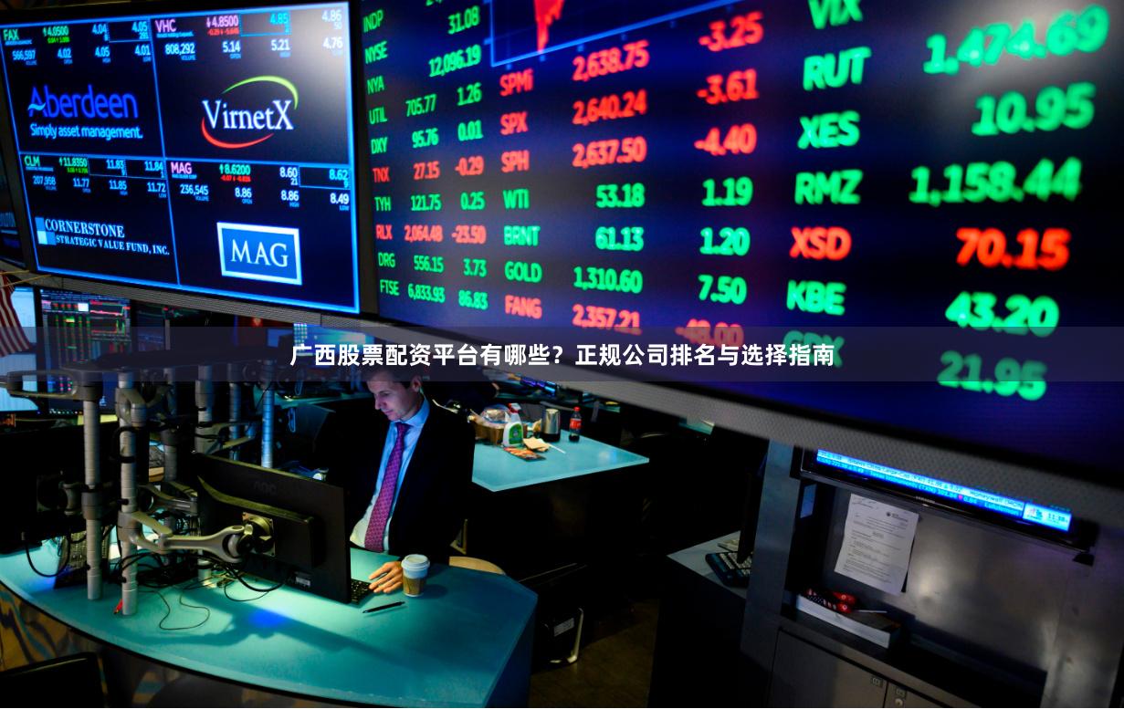 广西股票配资平台有哪些？正规公司排名与选择指南