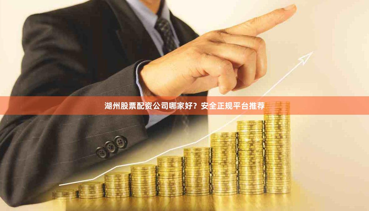 湖州股票配资公司哪家好？安全正规平台推荐
