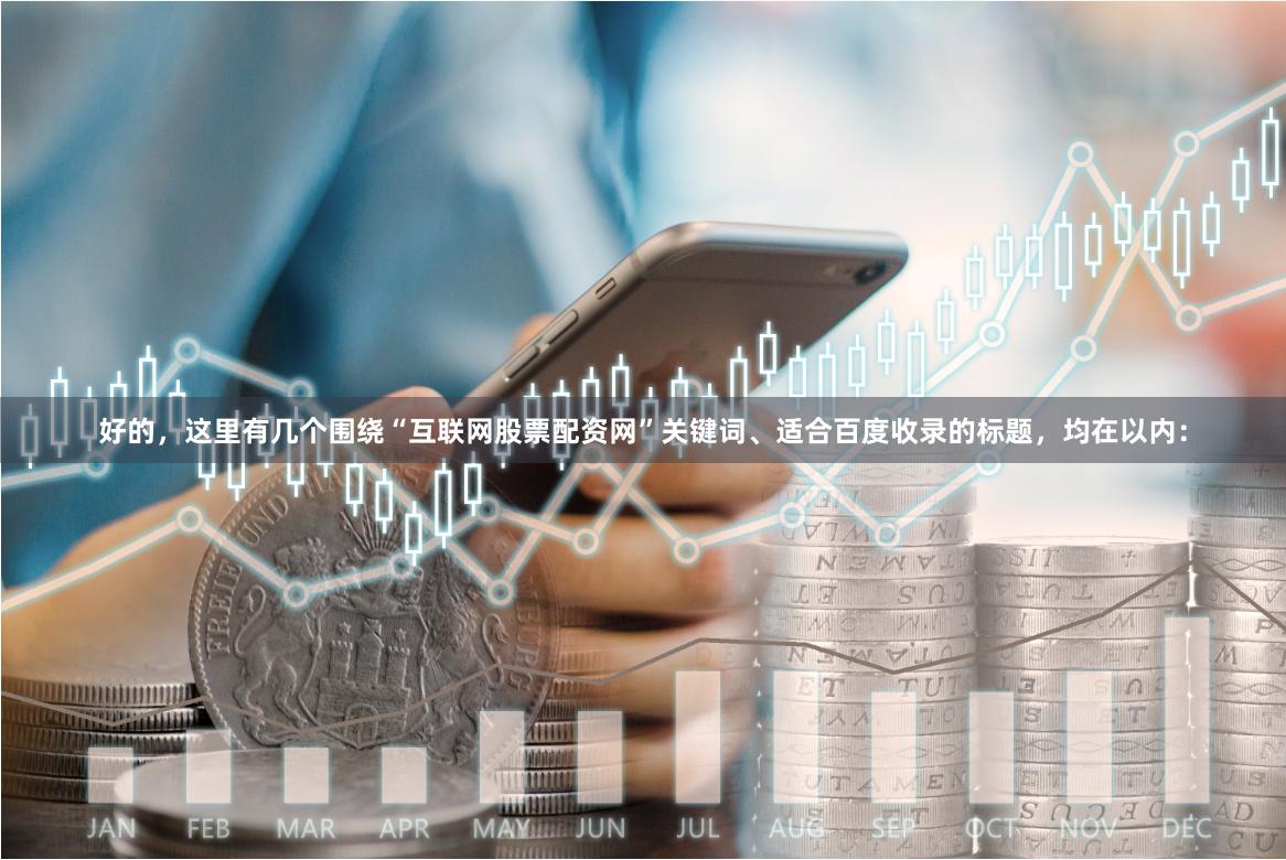 好的，这里有几个围绕“互联网股票配资网”关键词、适合百度收录的标题，均在以内：