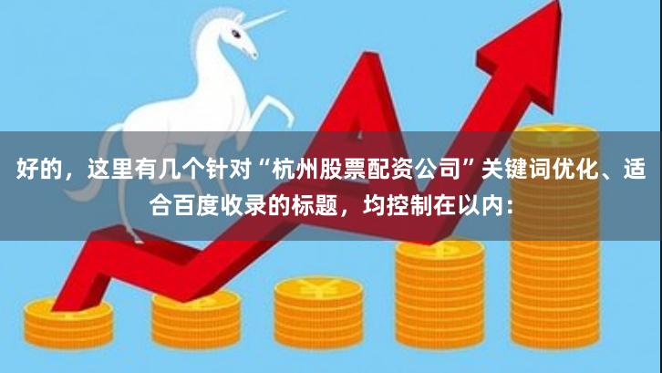 好的，这里有几个针对“杭州股票配资公司”关键词优化、适合百度收录的标题，均控制在以内：
