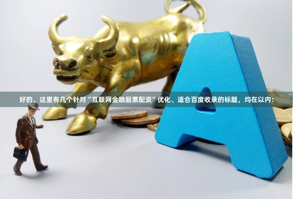 好的，这里有几个针对“互联网金融股票配资”优化、适合百度收录的标题，均在以内：