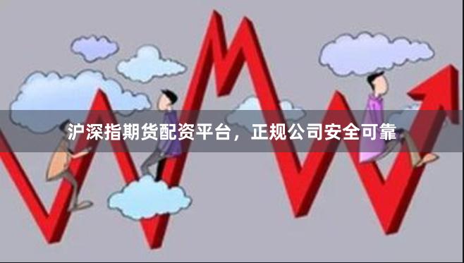 沪深指期货配资平台，正规公司安全可靠