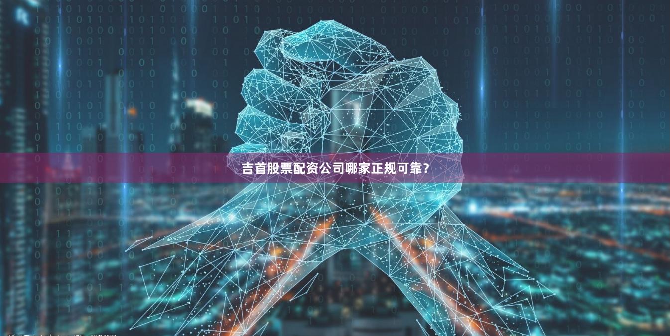 吉首股票配资公司哪家正规可靠？
