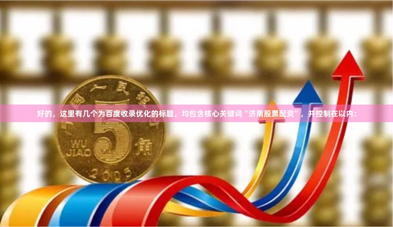 好的，这里有几个为百度收录优化的标题，均包含核心关键词“济南股票配资”，并控制在以内：