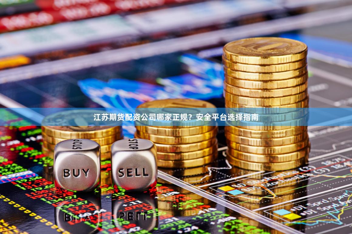 江苏期货配资公司哪家正规？安全平台选择指南