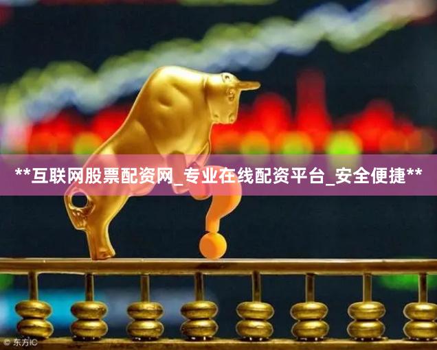 **互联网股票配资网_专业在线配资平台_安全便捷**