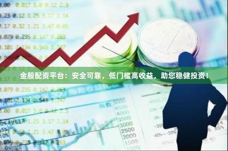 金股配资平台：安全可靠，低门槛高收益，助您稳健投资！