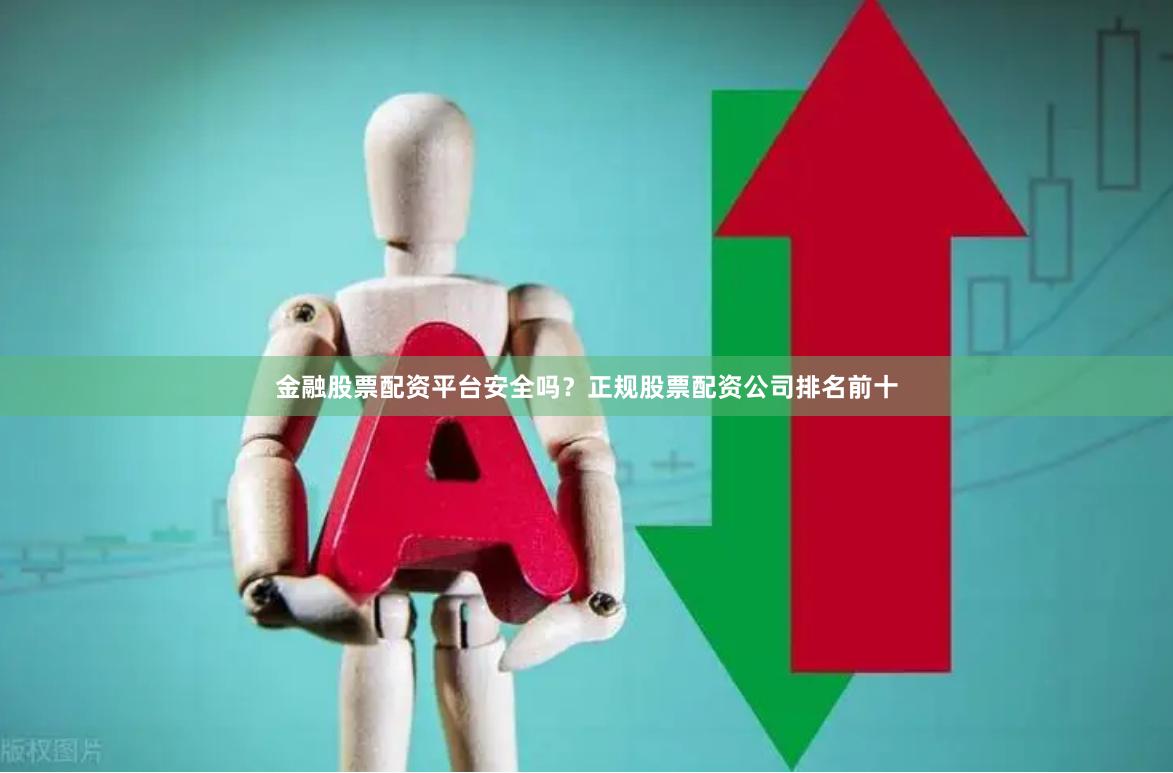 金融股票配资平台安全吗？正规股票配资公司排名前十