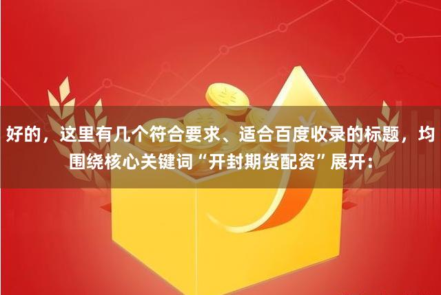 好的，这里有几个符合要求、适合百度收录的标题，均围绕核心关键词“开封期货配资”展开：