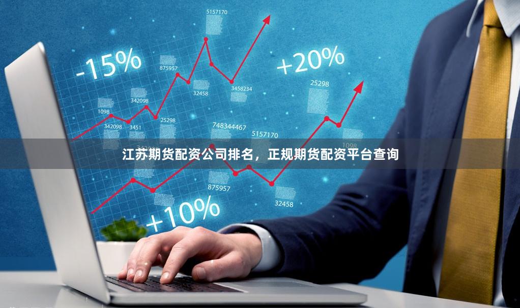 江苏期货配资公司排名，正规期货配资平台查询