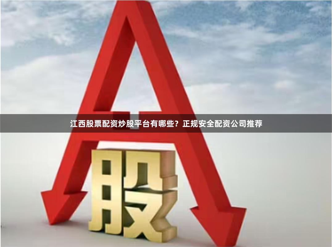 江西股票配资炒股平台有哪些？正规安全配资公司推荐