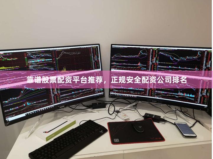 靠谱股票配资平台推荐，正规安全配资公司排名