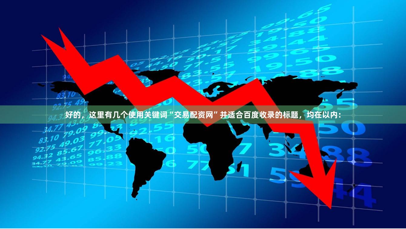 好的，这里有几个使用关键词“交易配资网”并适合百度收录的标题，均在以内：