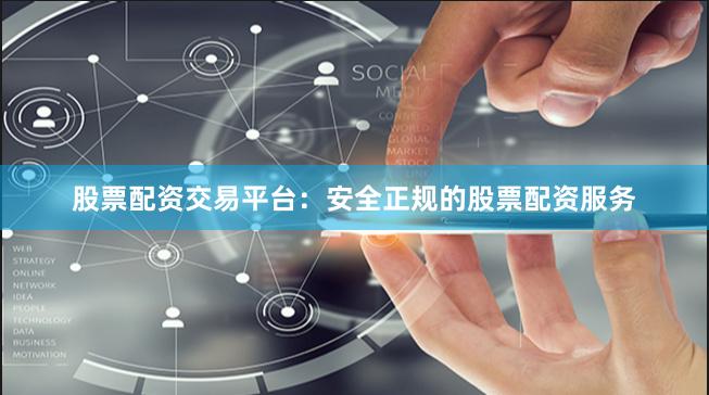股票配资交易平台：安全正规的股票配资服务