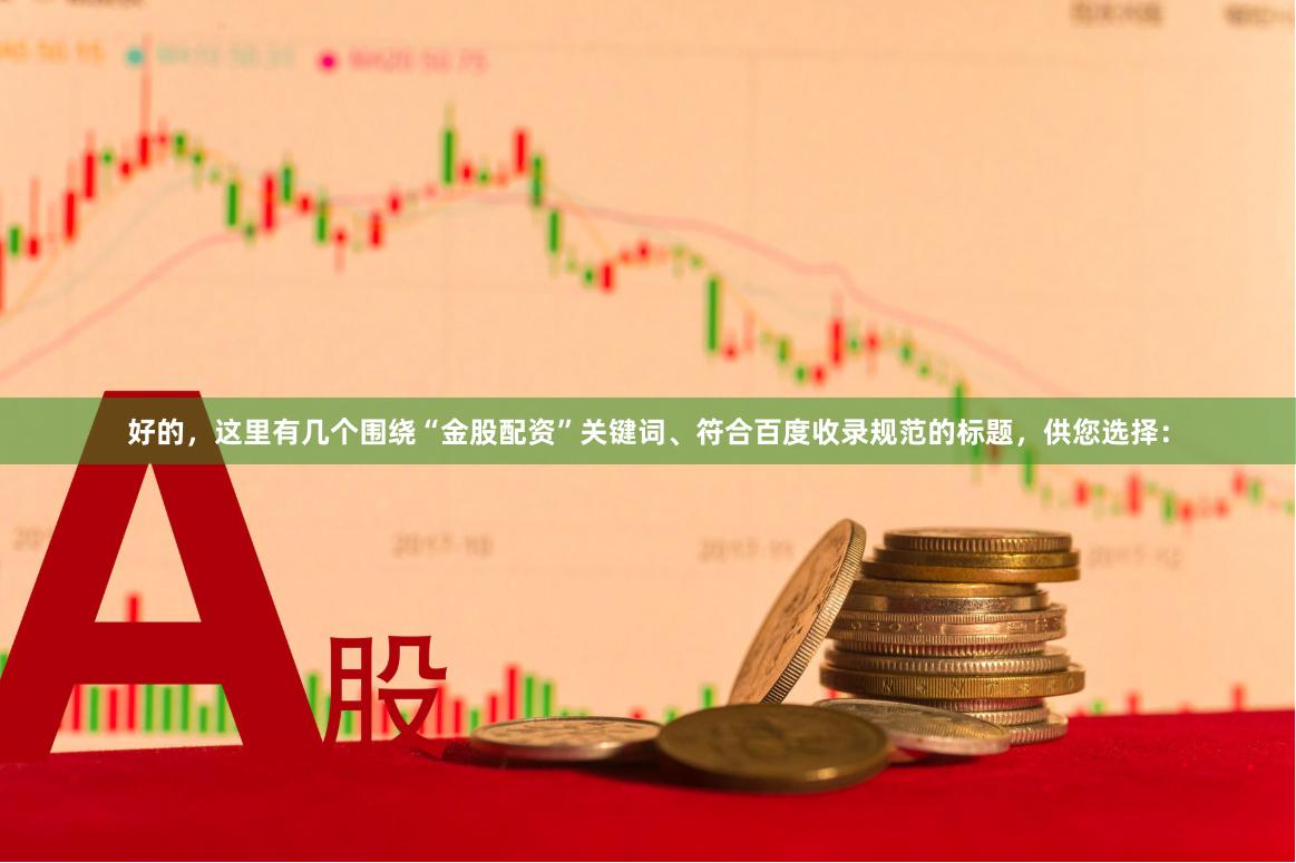 好的，这里有几个围绕“金股配资”关键词、符合百度收录规范的标题，供您选择：