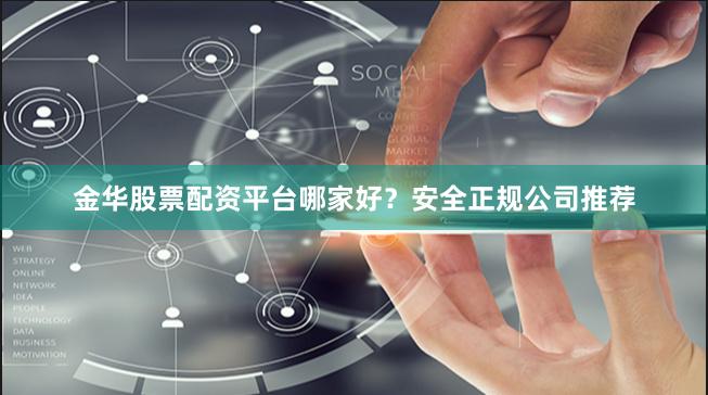 金华股票配资平台哪家好？安全正规公司推荐