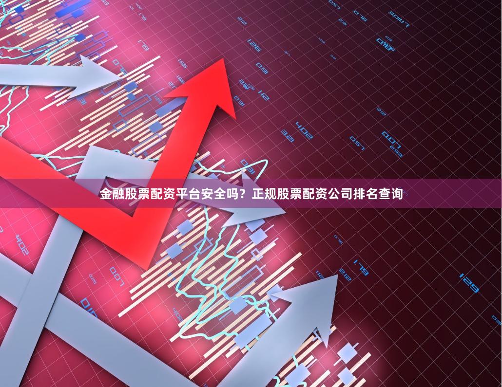 金融股票配资平台安全吗？正规股票配资公司排名查询