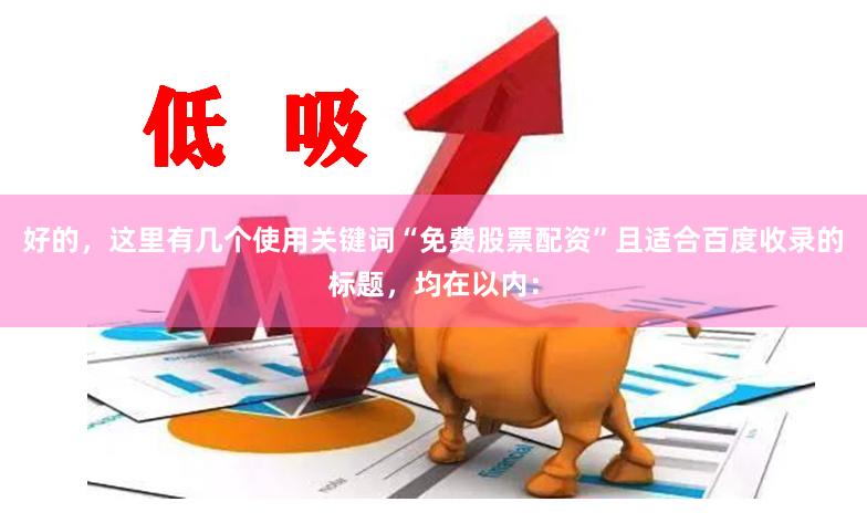 好的，这里有几个使用关键词“免费股票配资”且适合百度收录的标题，均在以内：