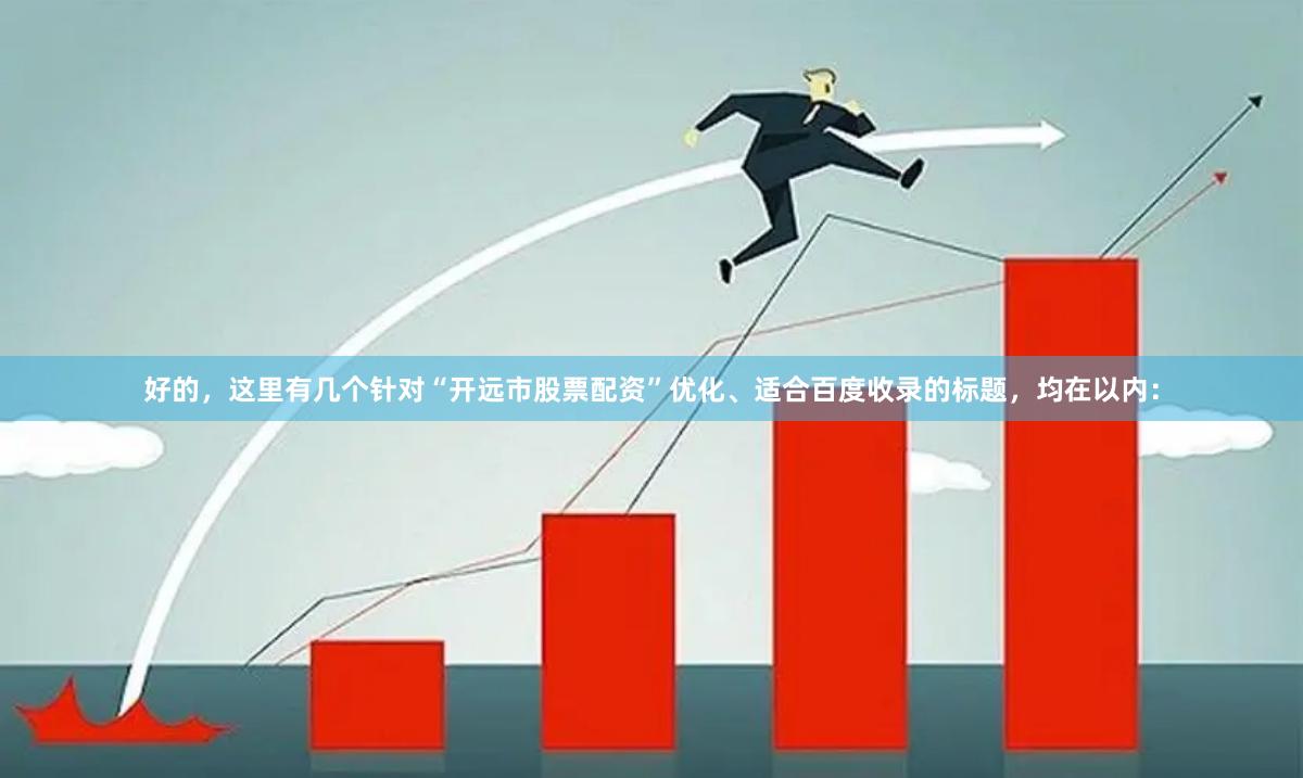 好的,这里有几个针对“开远市股票配资”优化、适合百度收录的标题,均在以内: