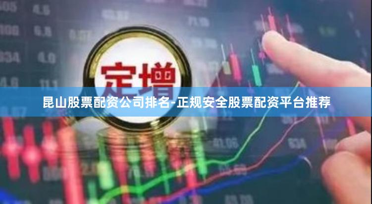 昆山股票配资公司排名-正规安全股票配资平台推荐