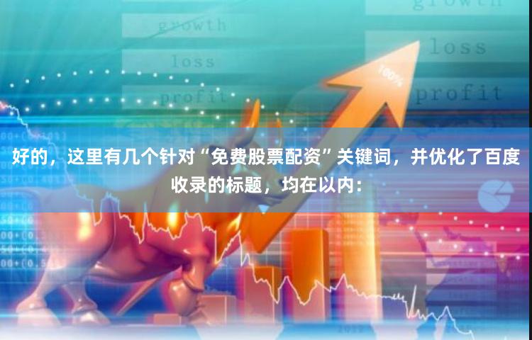 好的，这里有几个针对“免费股票配资”关键词，并优化了百度收录的标题，均在以内：