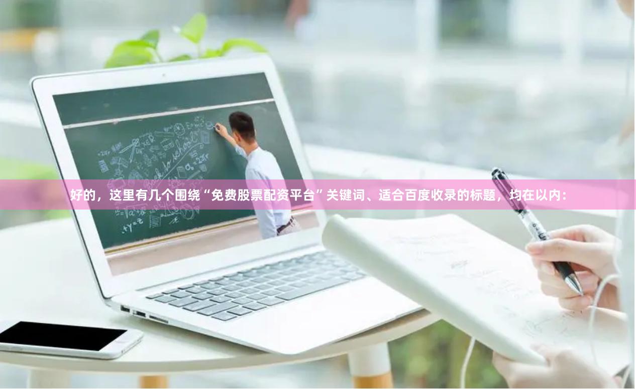 好的,这里有几个围绕“免费股票配资平台”关键词、适合百度收录的标题,均在以内: