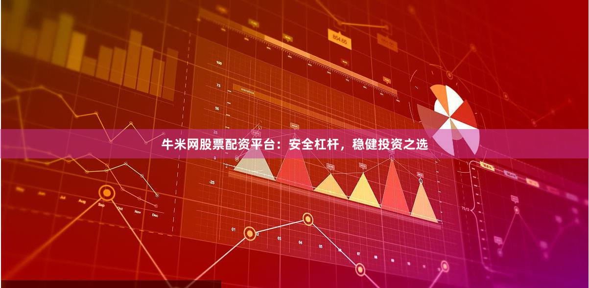 牛米网股票配资平台：安全杠杆，稳健投资之选