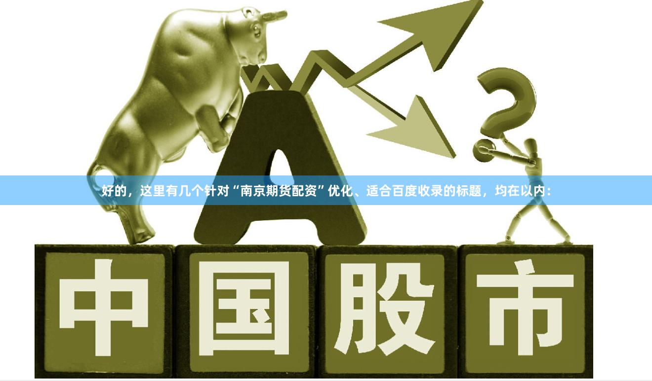 好的，这里有几个针对“南京期货配资”优化、适合百度收录的标题，均在以内：