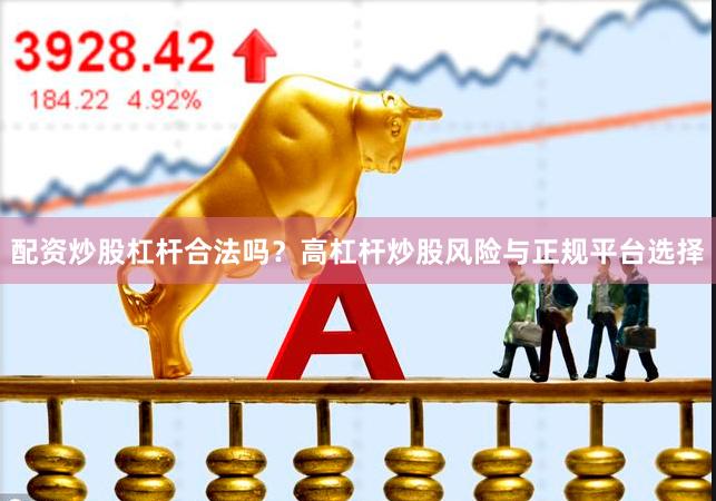 配资炒股杠杆合法吗？高杠杆炒股风险与正规平台选择