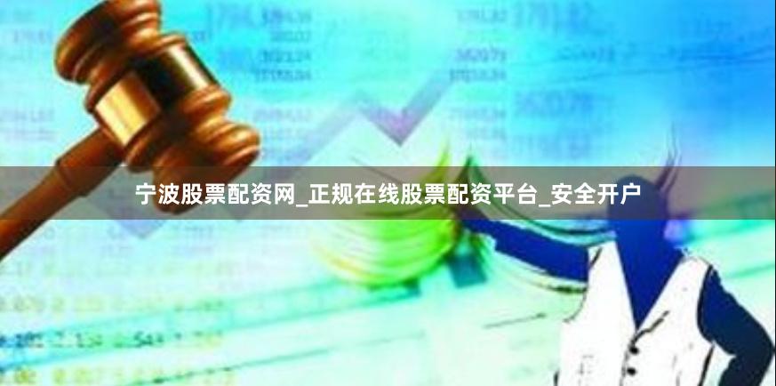 宁波股票配资网_正规在线股票配资平台_安全开户
