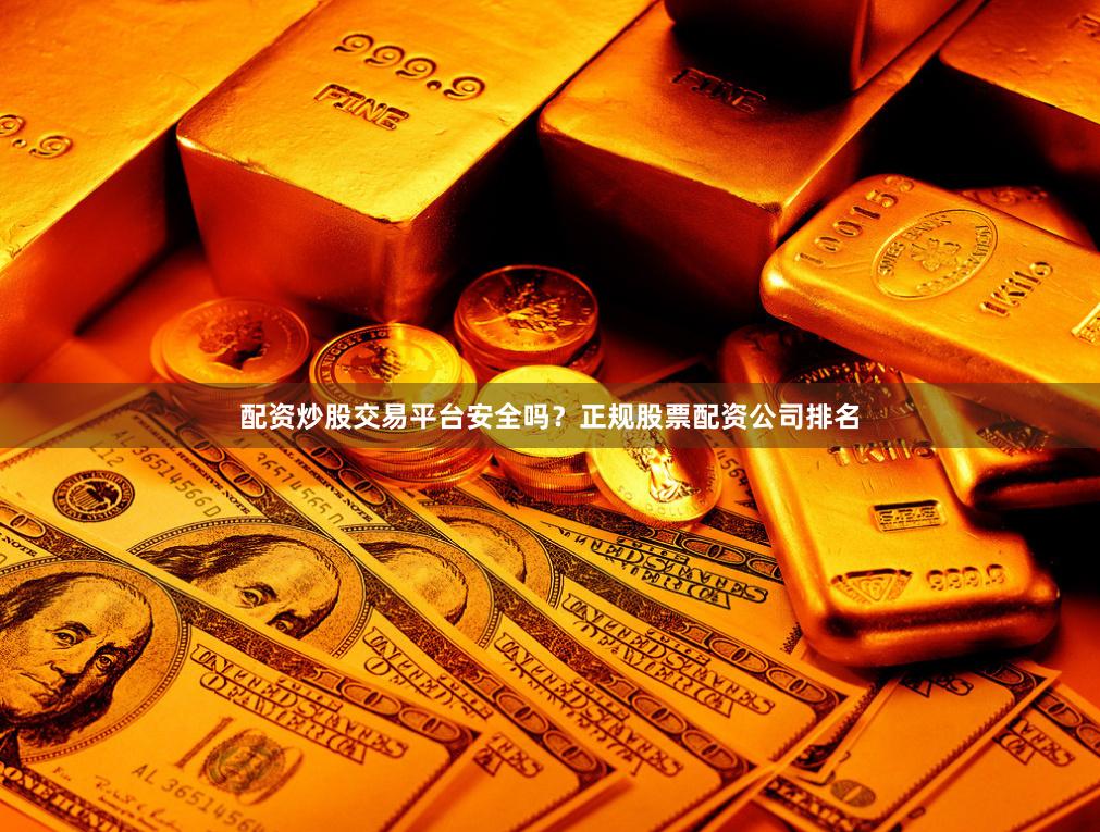 配资炒股交易平台安全吗？正规股票配资公司排名