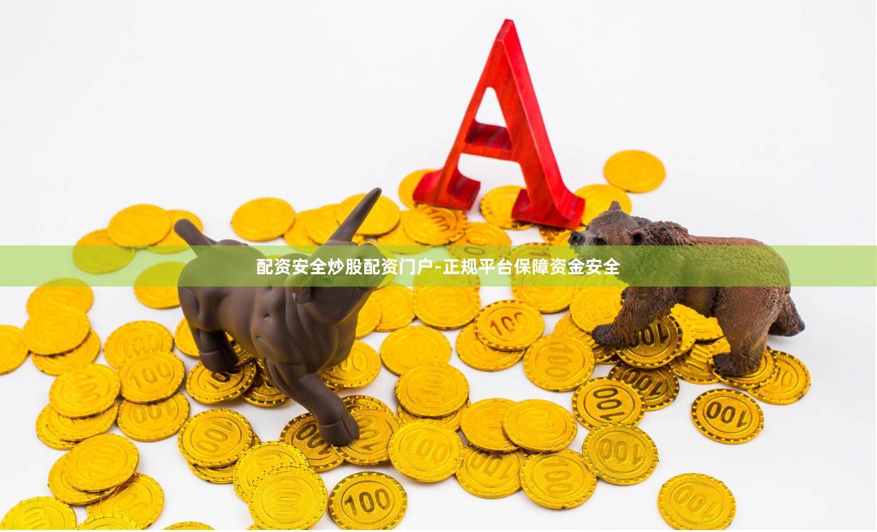 配资安全炒股配资门户-正规平台保障资金安全