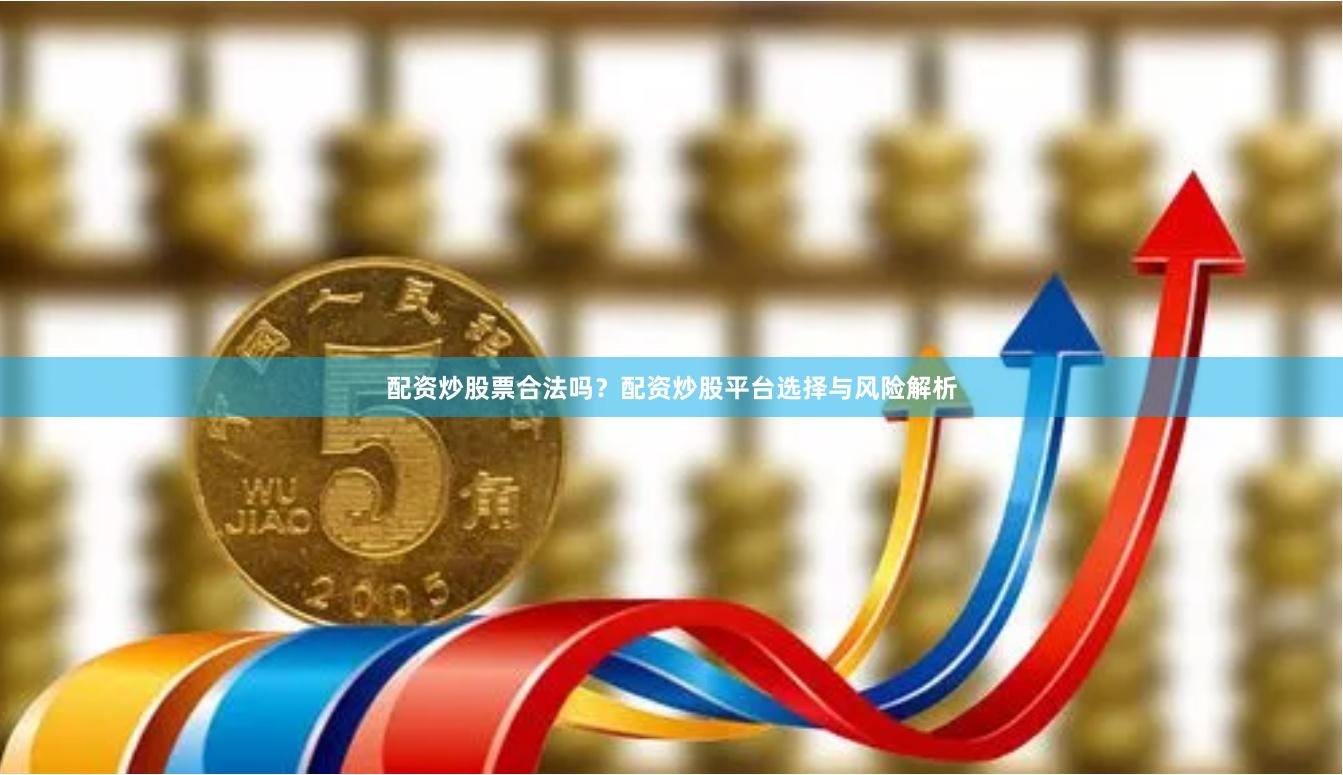 配资炒股票合法吗？配资炒股平台选择与风险解析