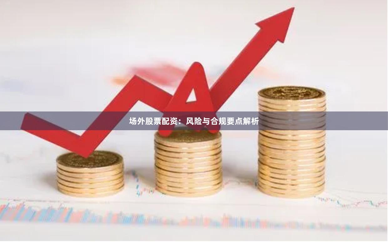 场外股票配资：风险与合规要点解析