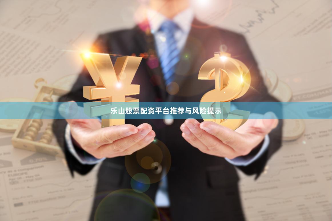 乐山股票配资平台推荐与风险提示