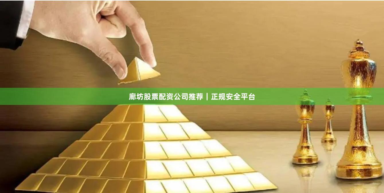 廊坊股票配资公司推荐｜正规安全平台