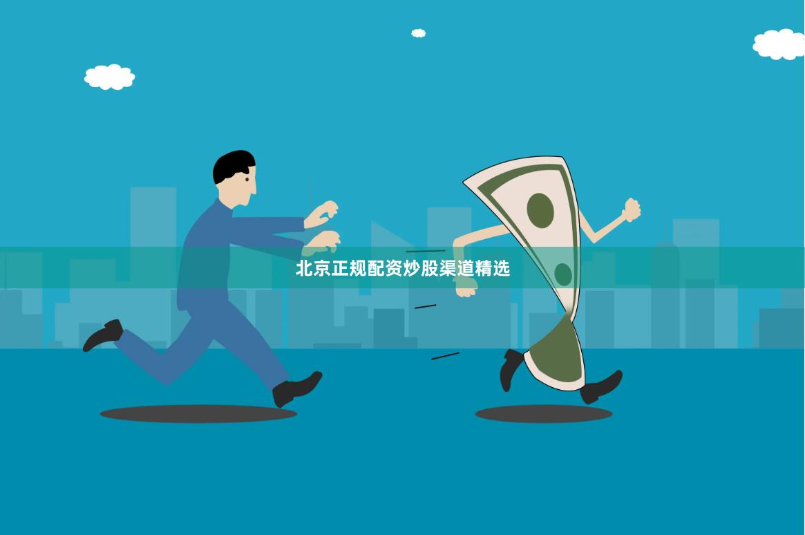 北京正规配资炒股渠道精选