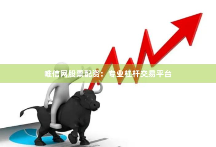 唯信网股票配资:专业杠杆交易平台