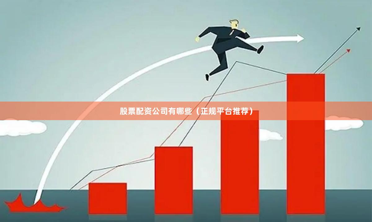 股票配资公司有哪些（正规平台推荐）