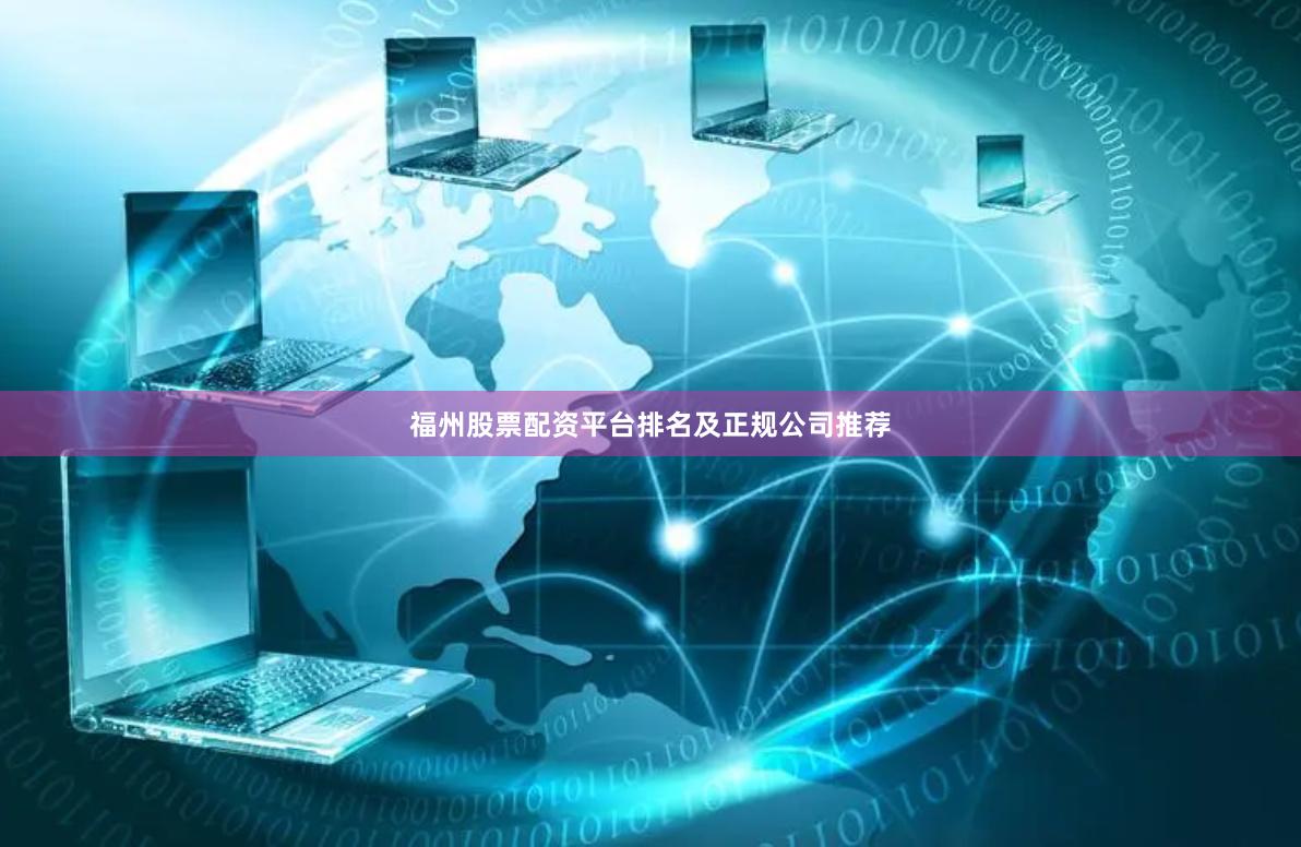 福州股票配资平台排名及正规公司推荐