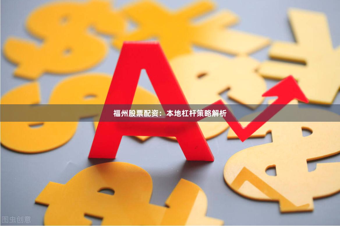 福州股票配资：本地杠杆策略解析
