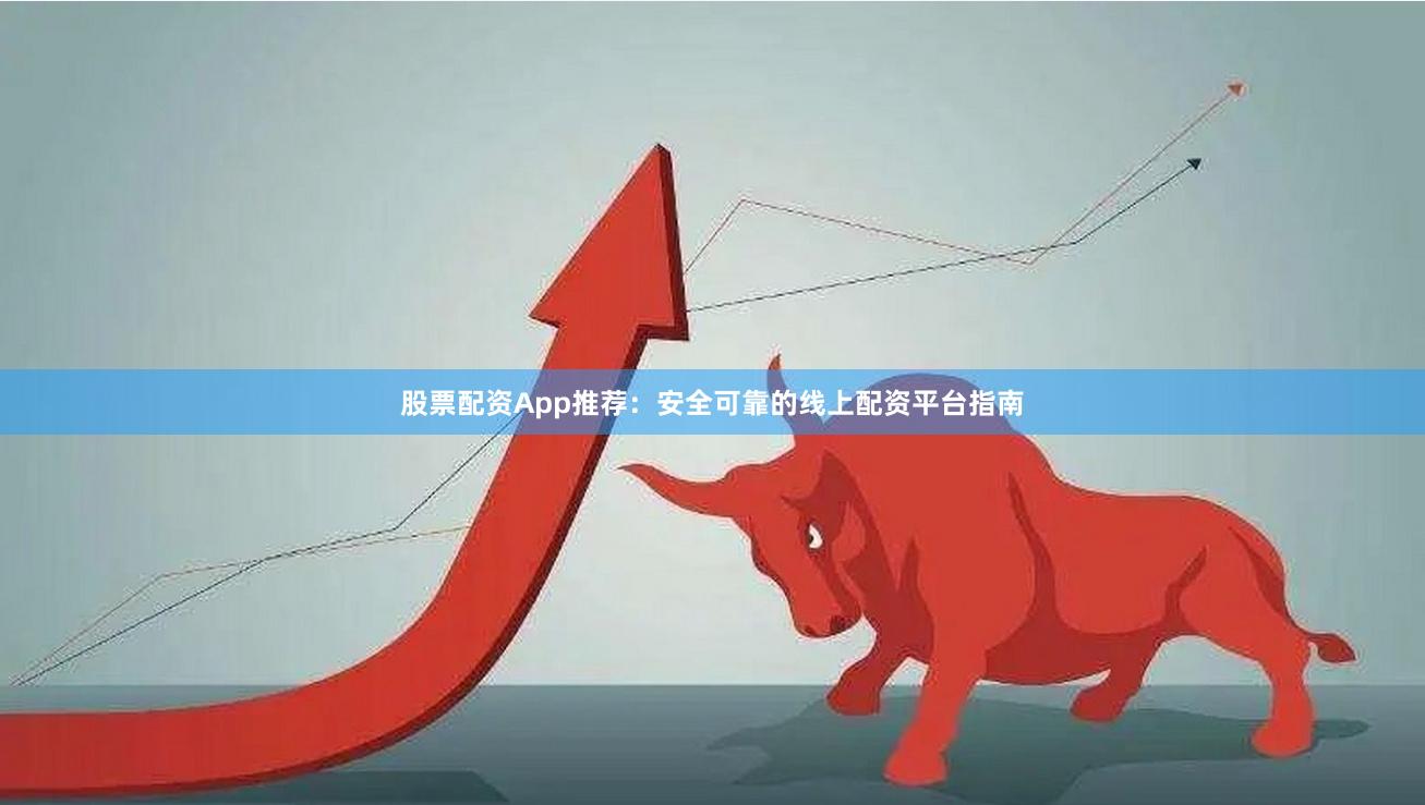 股票配资App推荐:安全可靠的线上配资平台指南