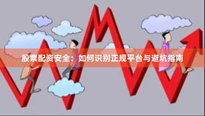 股票配资安全:如何识别正规平台与避坑指南