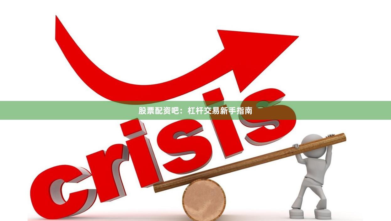 股票配资吧:杠杆交易新手指南